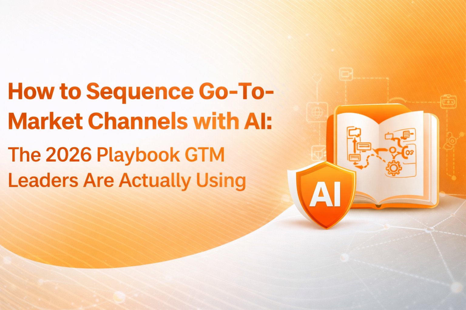 How to Sequence Go-To-Market Channels with AI: GTM Leaders Playbook